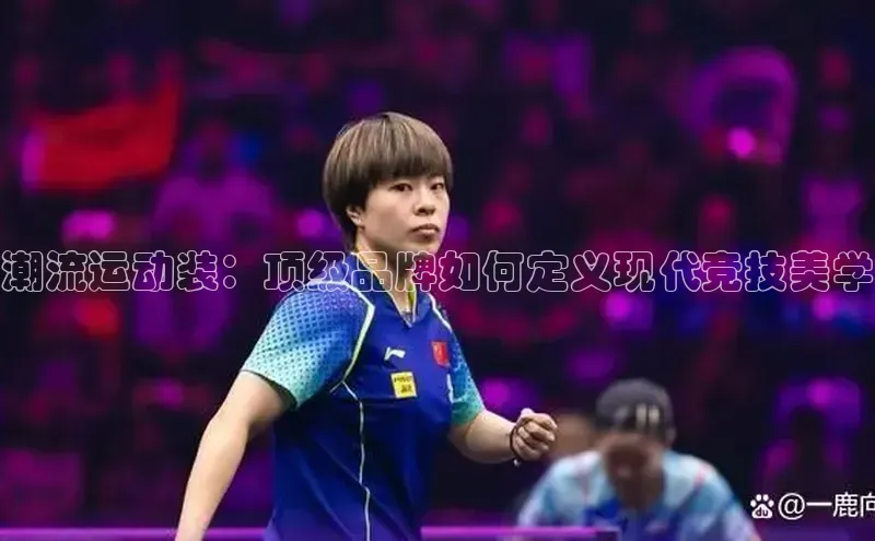 潮流运动装：顶级品牌如何定义现代竞技美学