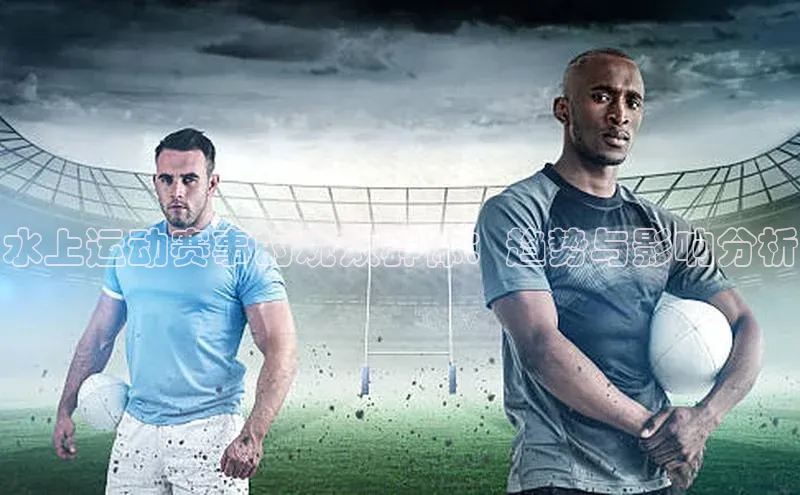 水上运动赛事的观众群体：趋势与影响分析