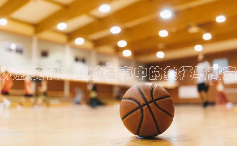 光影交错：运动赛事中的象征与寓意